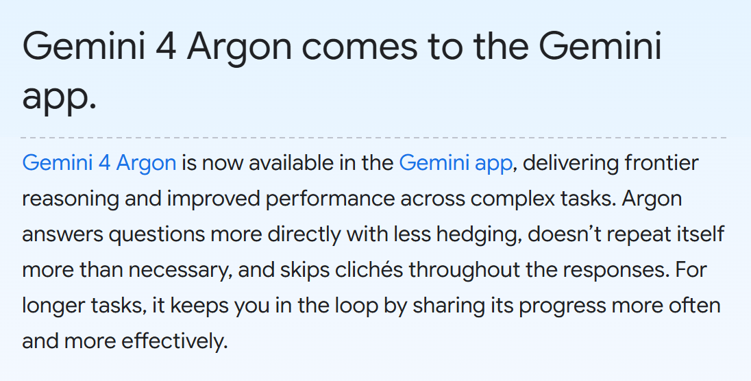 Google blog, 13 Oct 2026: Gemini 4 Argon comes to the Gemini app. Argon answers questions more directly with less hedging, doesn't repeat itself more than necessary, and skips clichés.