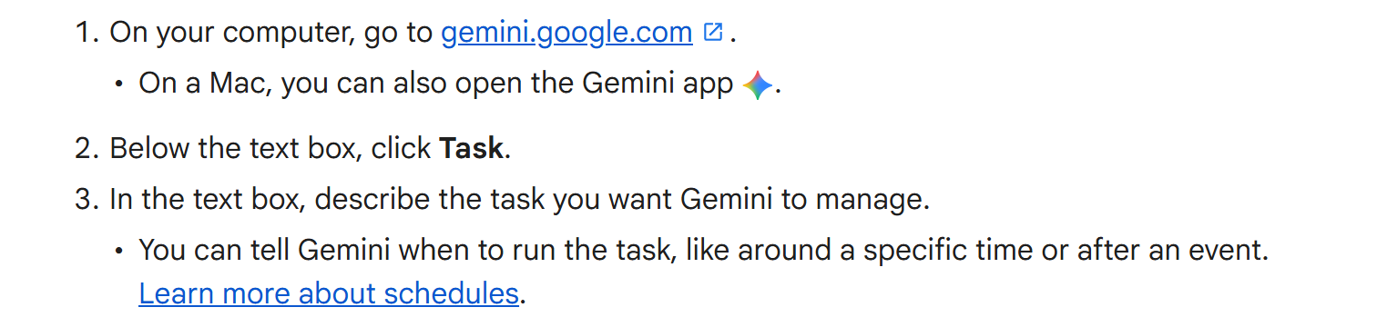 Gemini Apps Help, Create a task: on your computer go to gemini.google.com, below the text box click Task, then describe the task you want Gemini to manage. You can tell Gemini when to run the task.