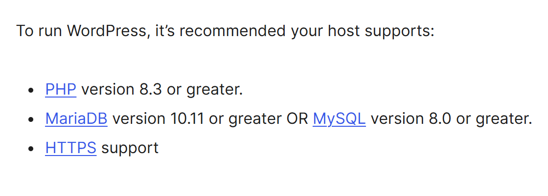 WordPress.org requirements: to run WordPress, it's recommended your host supports PHP version 8.3 or greater, MariaDB 10.11 or greater or MySQL 8.0 or greater, and HTTPS.