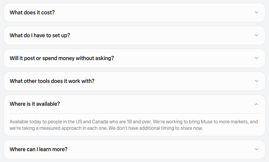 Muse FAQ, Where is it available: available today to people in the US and Canada who are 18 and over, more markets to come, no timing to share yet.